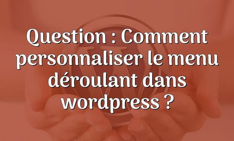 Question : Comment personnaliser le menu déroulant dans wordpress ?